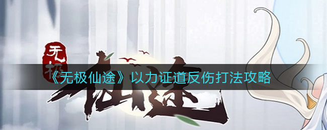 《无极仙途》以力证道反伤打法攻略