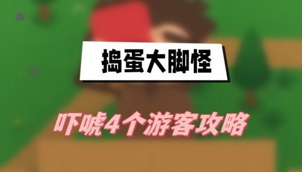 捣蛋大脚怪吓唬露营者怎么过捣蛋大脚怪吓唬4个游客过关方法一览