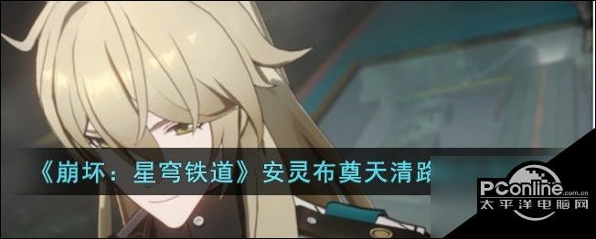 崩坏星穹铁道安灵布奠天清路远任务怎么玩崩坏星穹铁道安灵布奠天清路远任务攻略