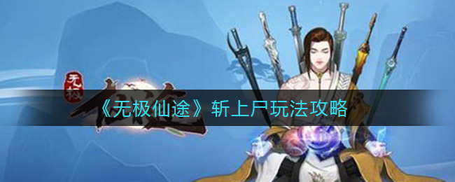 无极仙途斩上尸怎么玩