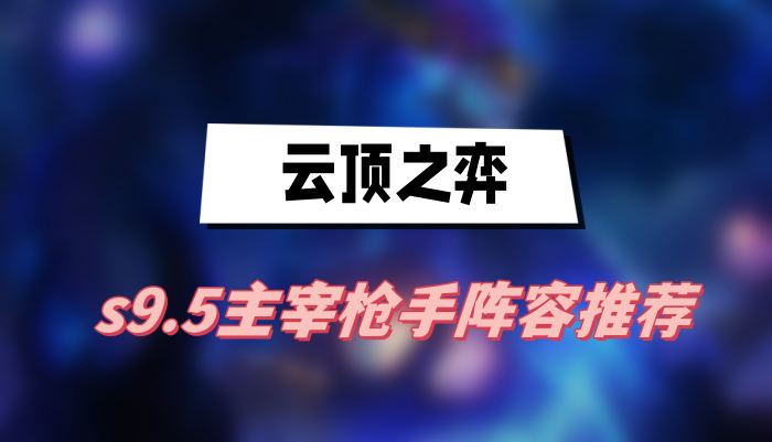 云顶之弈s9.5主宰枪手阵容推荐(主宰枪手阵容一览)