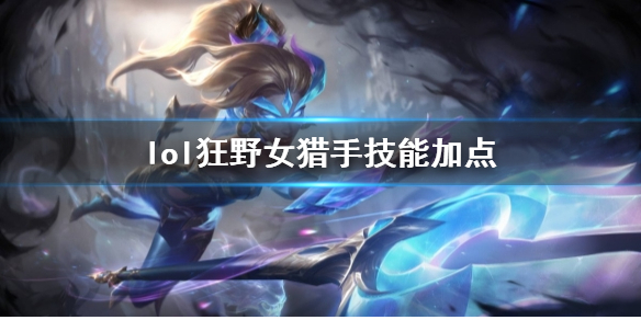 《英雄联盟》狂野女猎手奈德丽技能加点推荐