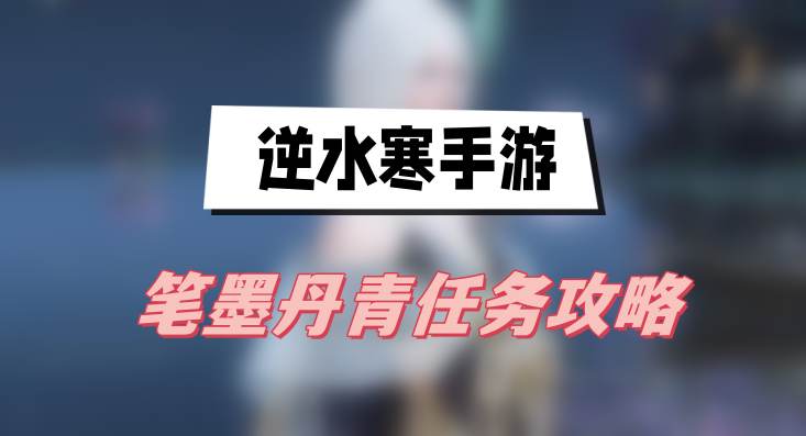 逆水寒手游笔墨丹青任务攻略(笔墨丹青任务图文攻略)
