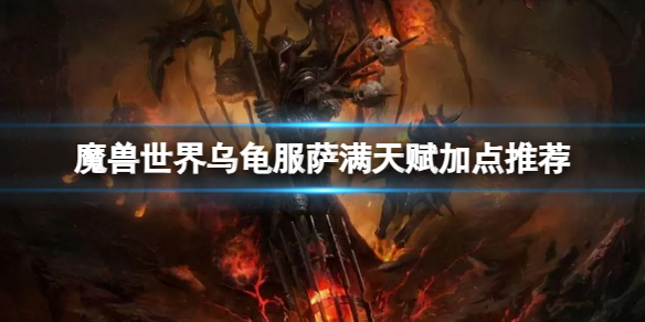 《魔兽世界》乌龟服萨满天赋怎么点？乌龟服萨满天赋加点推荐