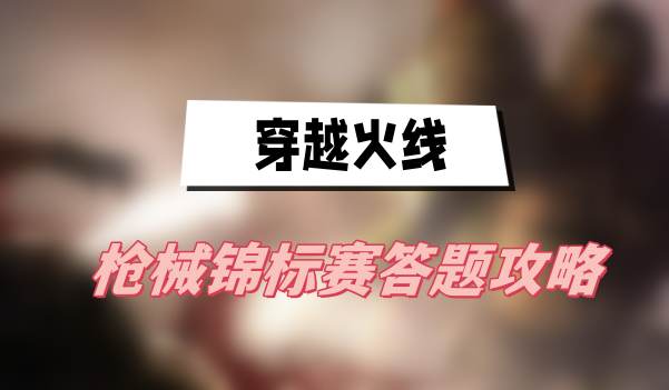 穿越火线枪械锦标赛答题攻略(枪械锦标赛答题答案一览)