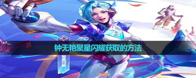 《王者荣耀》钟无艳聚星闪耀获取玩法