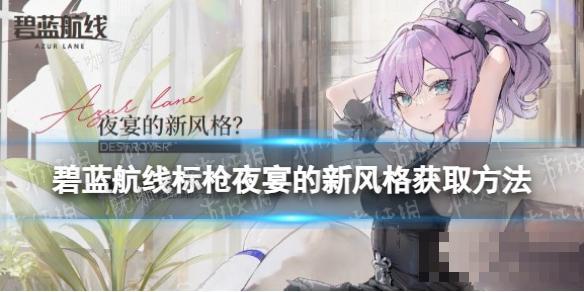 《碧蓝航线》标枪夜宴的新风格获取方法介绍