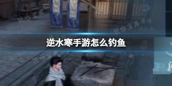 《逆水寒手游》怎么钓鱼？钓鱼方法