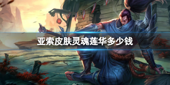 《英雄联盟》亚索皮肤灵魂莲华价格介绍