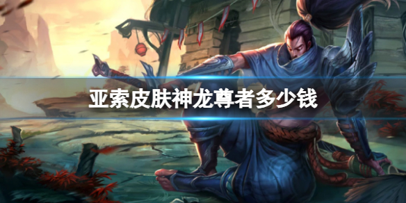 《英雄联盟》亚索皮肤神龙尊者价格介绍