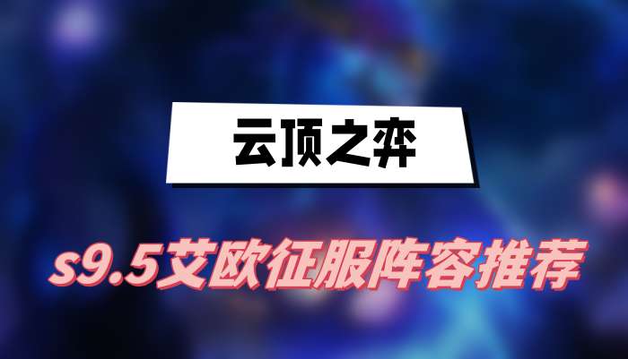 云顶之弈s9.5艾欧征服阵容推荐(艾欧征服阵容一览)