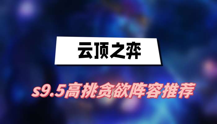 云顶之弈s9.5高挑贪欲阵容推荐(高挑贪欲阵容一览)