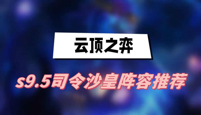 云顶之弈s9.5司令沙皇阵容推荐(司令沙皇阵容一览)