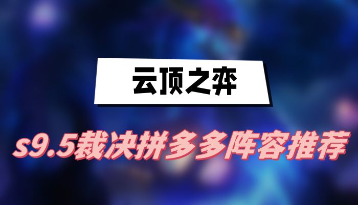 云顶之弈s9.5裁决拼多多阵容推荐(裁决拼多多阵容一览)