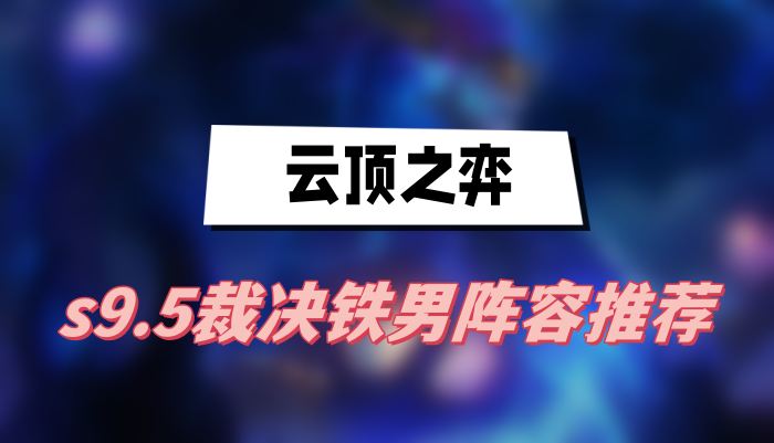 云顶之弈s9.5裁决铁男阵容推荐(裁决铁男阵容一览)