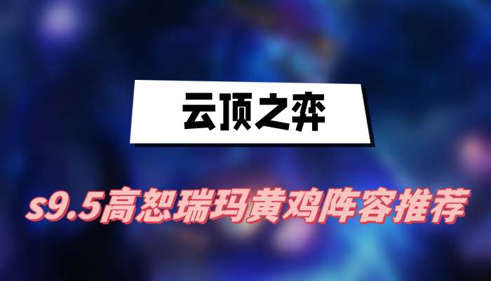 云顶之弈s9.5高恕瑞玛黄鸡阵容推荐(高恕瑞玛黄鸡阵容一览)