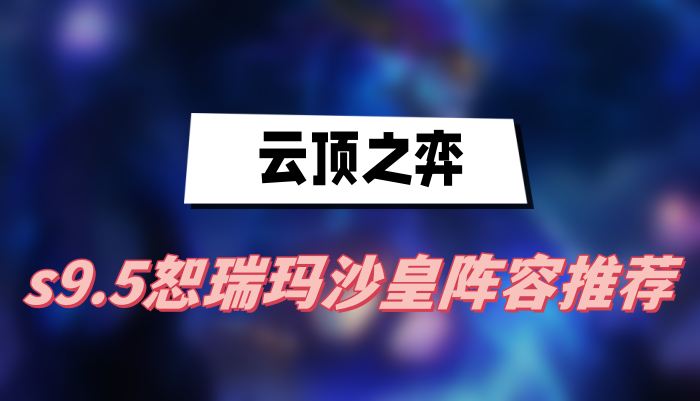云顶之弈s9.5恕瑞玛沙皇阵容推荐(恕瑞玛沙皇阵容一览)