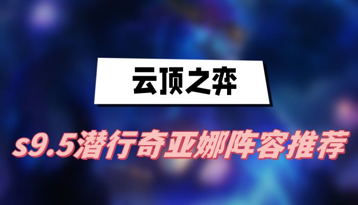 云顶之弈s9.5潜行奇亚娜阵容推荐(潜行奇亚娜阵容一览)