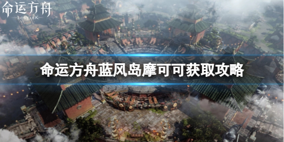 《命运方舟》蓝风岛摩可可怎么获得？蓝风岛摩可可获取攻略