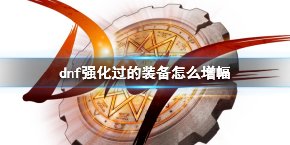 《dnf》装备强化后再增幅方法