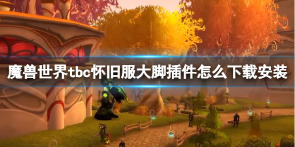 《魔兽世界》tbc怀旧服大脚插件下载安装方法
