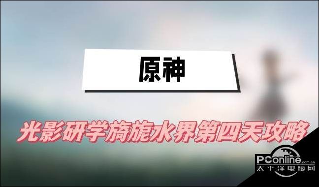 原神光影研学旖旎水界第四天怎么过原神光影研学旖旎水界第四天攻略