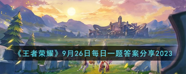 《王者荣耀》9月26日每日一题答案分享2023