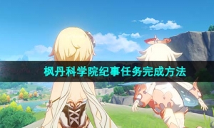 《原神》4.1枫丹科学院纪事任务完成方法