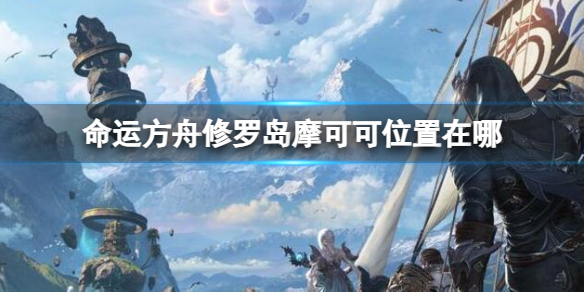 《命运方舟》修罗岛摩可可位置攻略
