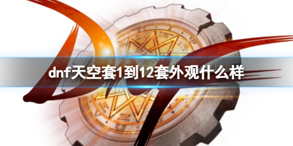 《dnf》天空套1到12套外观一览