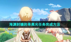 《原神》4.1海渊封缠的乖离光任务完成方法