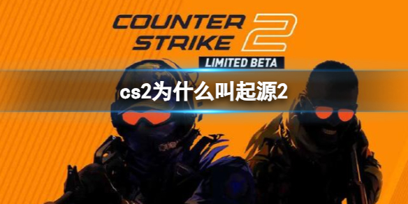 《cs2》叫起源2原因介绍