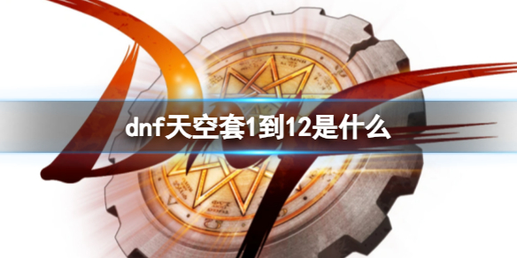 《dnf》天空套1到12套装大全
