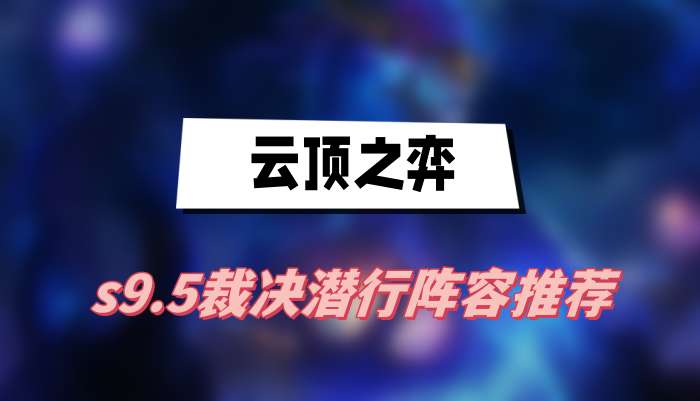 云顶之弈s9.5裁决潜行阵容推荐(裁决潜行阵容一览)