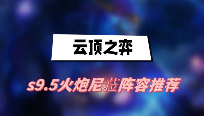 云顶之弈s9.5火炮尼菈阵容推荐(火炮尼菈阵容一览)