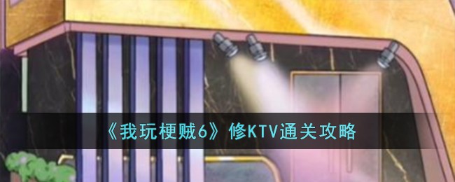 《我玩梗贼6》修KTV通关攻略