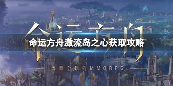 《命运方舟》激流岛之心怎么获得？激流岛之心获取攻略
