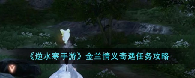 《逆水寒手游》金兰情义奇遇任务攻略
