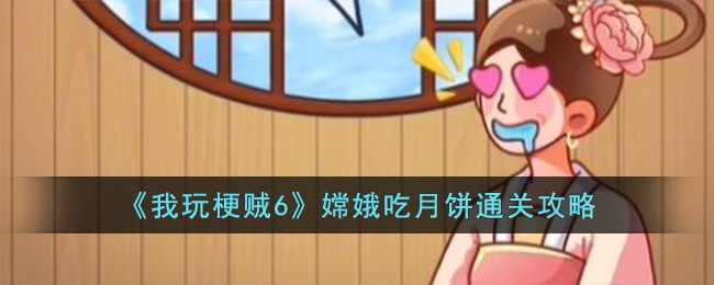 《我玩梗贼6》嫦娥吃月饼通关攻略