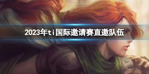 《DOTA2》2023年ti国际邀请赛直邀队伍介绍