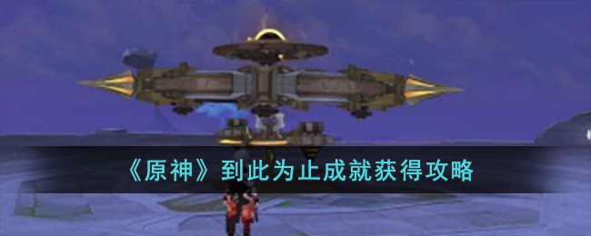 《原神》到此为止成就获得攻略