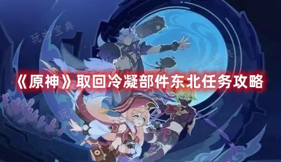 《原神》取回冷凝部件东北任务完成攻略