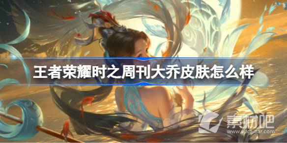 《王者荣耀》时之周刊大乔皮肤一览