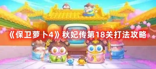 《保卫萝卜4》秋妃传第18关打法攻略