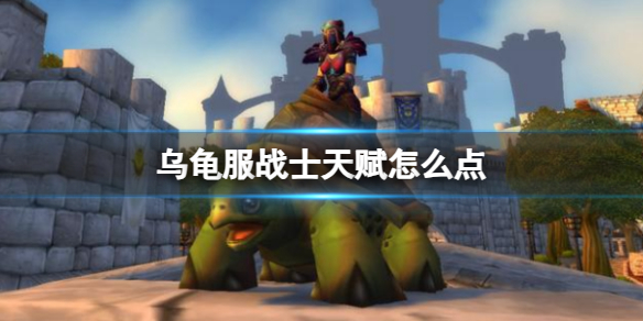 《魔兽世界乌》龟服战士天赋加点推荐