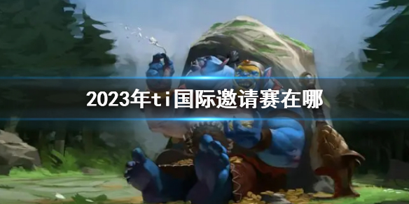 《DOTA2》2023年ti国际邀请赛位置介绍