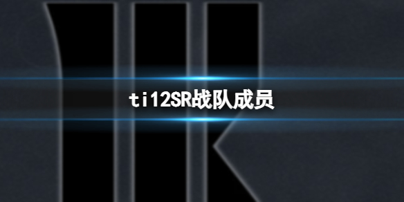 《dota2》ti12SR战队成员介绍