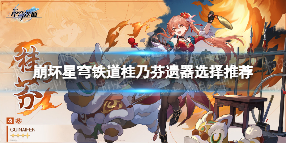 《崩坏星穹铁道》桂乃芬遗器选择推荐 桂乃芬遗器怎么选？