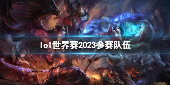《lol》世界赛2023参赛队伍介绍