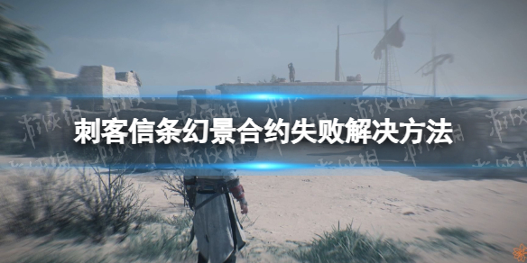《刺客信条幻景》合约失败怎么办？ 合约失败解决方法